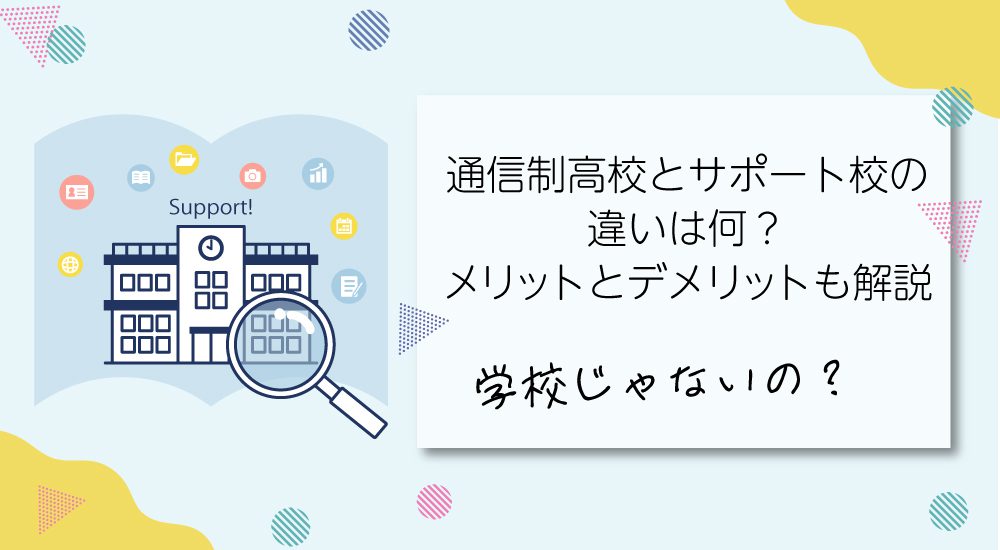 通信制高校とサポート校の違いは何？メリットとデメリットも解説