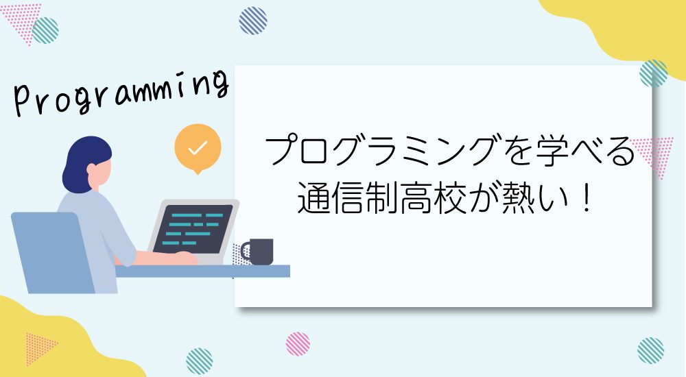 プログラミングを学べる通信制高校が熱い!