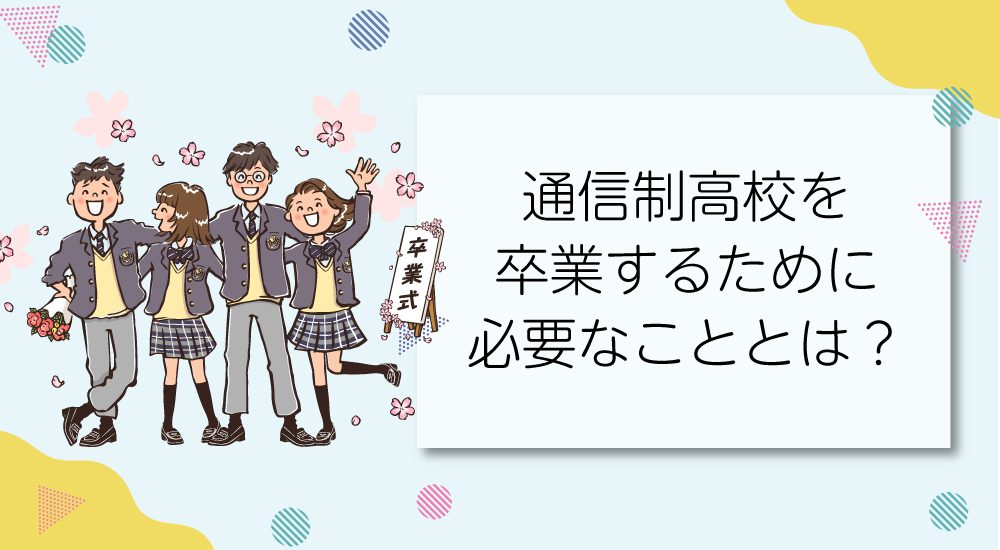 通信制高校を卒業するために必要なこととは？