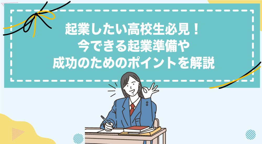 起業したい高校生必見！今できる起業準備や成功のためのポイントを解説