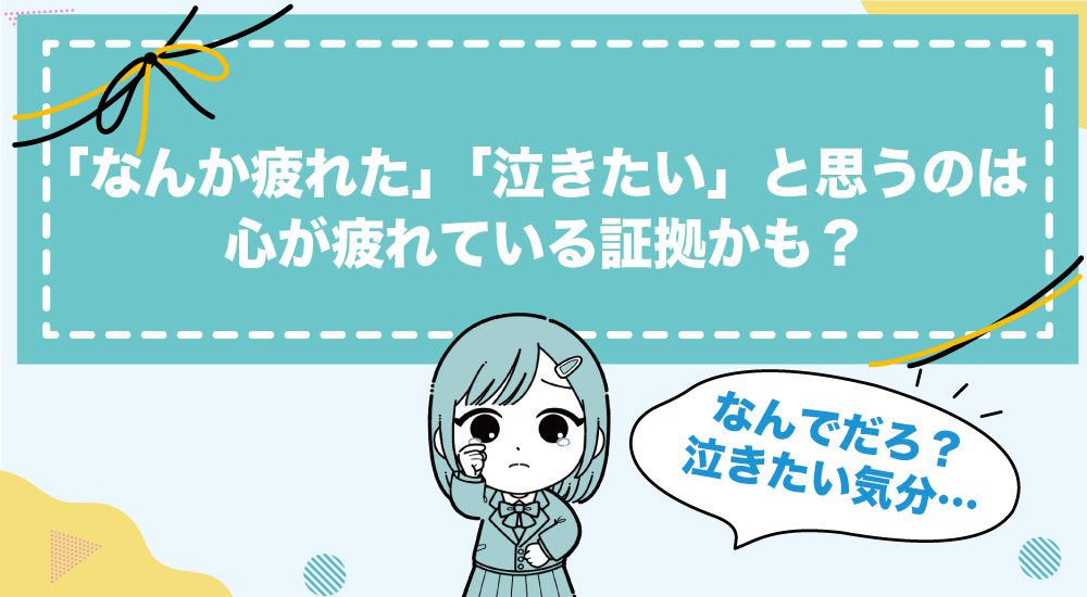 「なんか疲れた」「泣きたい」と思うのは心が疲れている証拠かも？