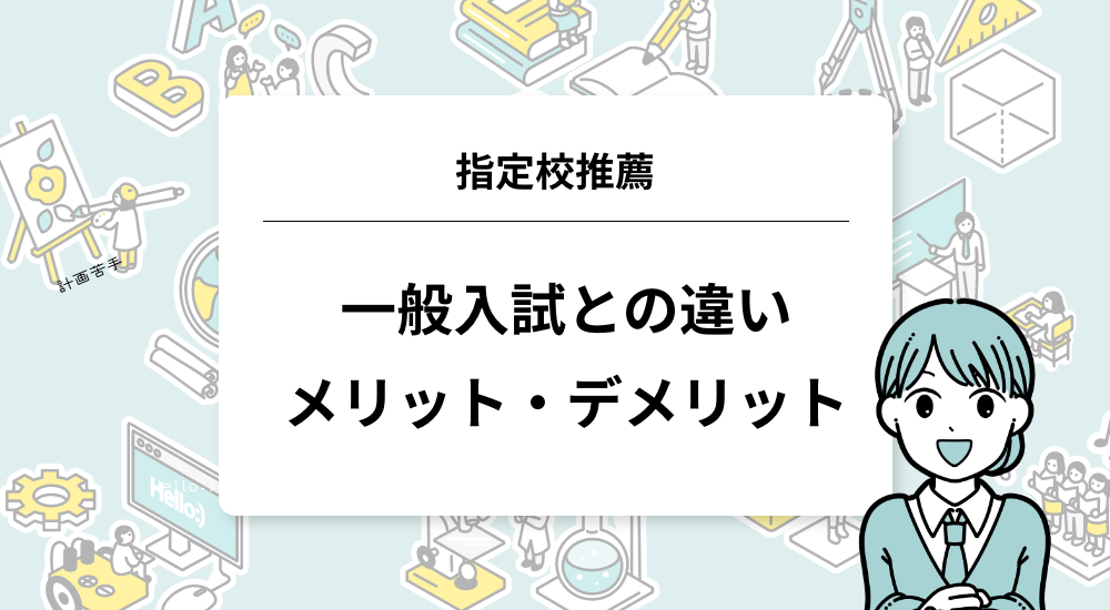 指定校推薦｜一般入試との違いとメリット・デメリット